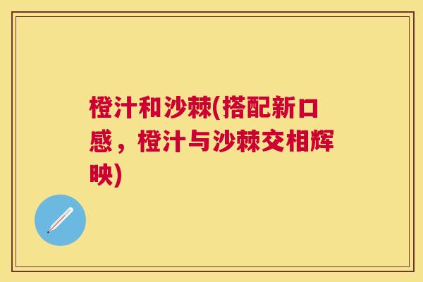 橙汁和沙棘(搭配新口感，橙汁与沙棘交相辉映)