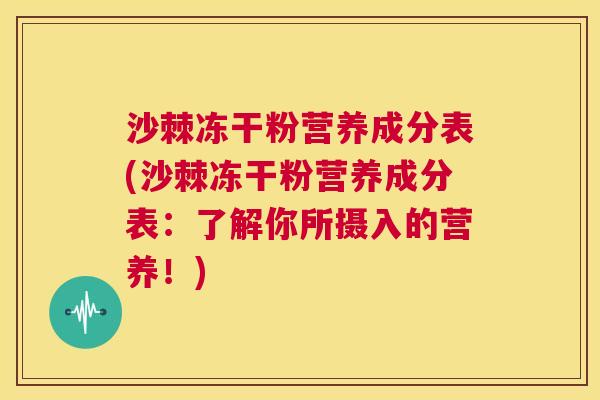 沙棘冻干粉营养成分表(沙棘冻干粉营养成分表：了解你所摄入的营养！)