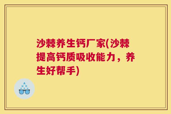 沙棘养生钙厂家(沙棘提高钙质吸收能力，养生好帮手)