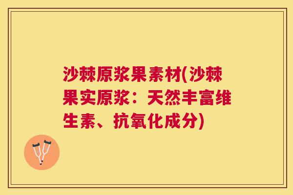 沙棘原浆果素材(沙棘果实原浆：天然丰富维生素、抗氧化成分)