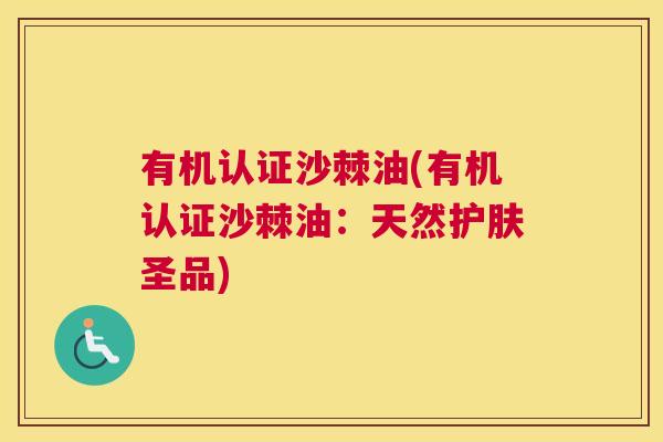 有机认证沙棘油(有机认证沙棘油：天然护肤圣品)