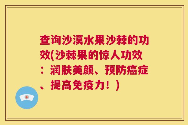 查询沙漠水果沙棘的功效(沙棘果的惊人功效：润肤美颜、预防癌症、提高免疫力！)