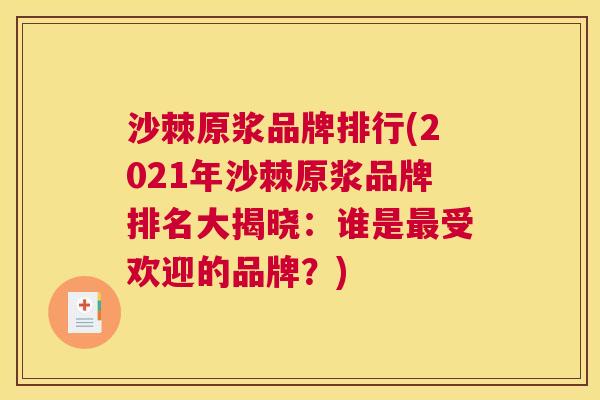 沙棘原浆品牌排行(2021年沙棘原浆品牌排名大揭晓：谁是最受欢迎的品牌？)