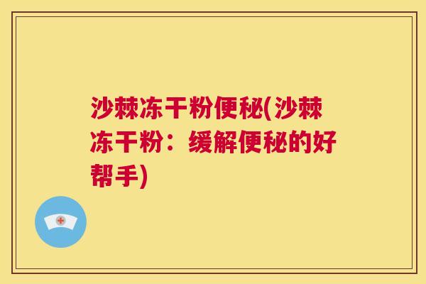 沙棘冻干粉便秘(沙棘冻干粉：缓解便秘的好帮手)