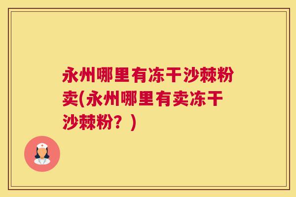 永州哪里有冻干沙棘粉卖(永州哪里有卖冻干沙棘粉？)
