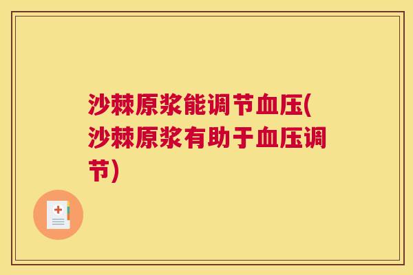 沙棘原浆能调节血压(沙棘原浆有助于血压调节)