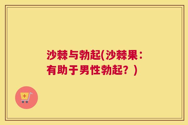 沙棘与勃起(沙棘果：有助于男性勃起？)
