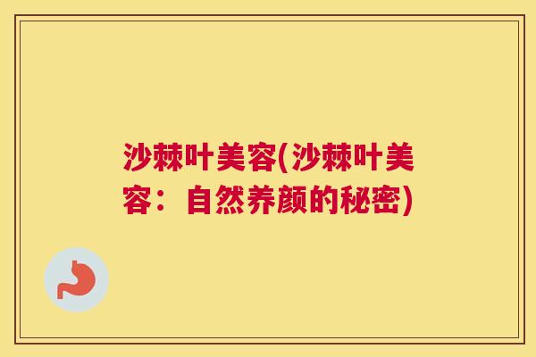 沙棘叶美容(沙棘叶美容：自然养颜的秘密)