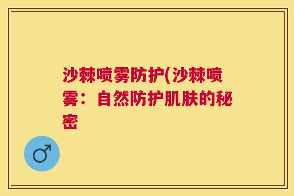 沙棘喷雾防护(沙棘喷雾：自然防护肌肤的秘密