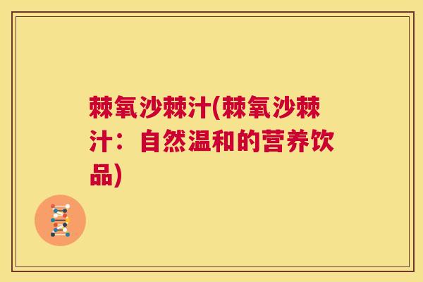 棘氧沙棘汁(棘氧沙棘汁：自然温和的营养饮品)