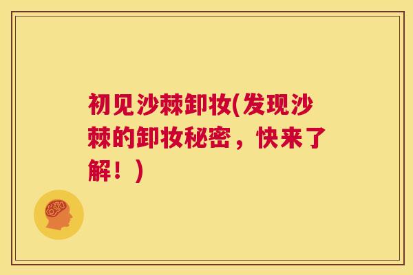 初见沙棘卸妆(发现沙棘的卸妆秘密，快来了解！)