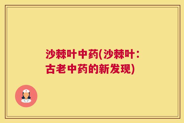 沙棘叶中药(沙棘叶：古老中药的新发现)