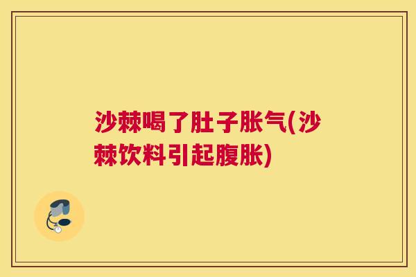 沙棘喝了肚子胀气(沙棘饮料引起腹胀)
