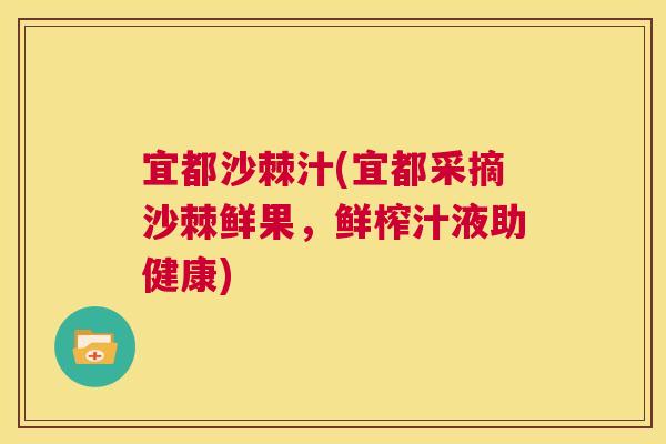 宜都沙棘汁(宜都采摘沙棘鲜果，鲜榨汁液助健康)