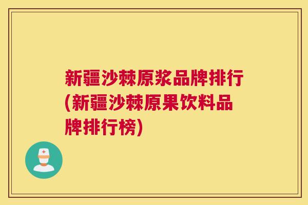 新疆沙棘原浆品牌排行(新疆沙棘原果饮料品牌排行榜)