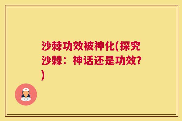 沙棘功效被神化(探究沙棘：神话还是功效？)