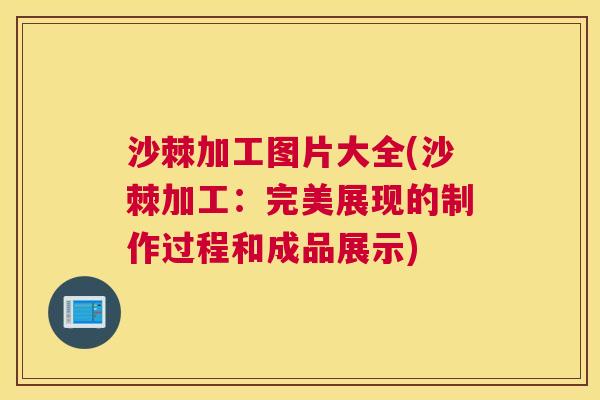 沙棘加工图片大全(沙棘加工：完美展现的制作过程和成品展示)