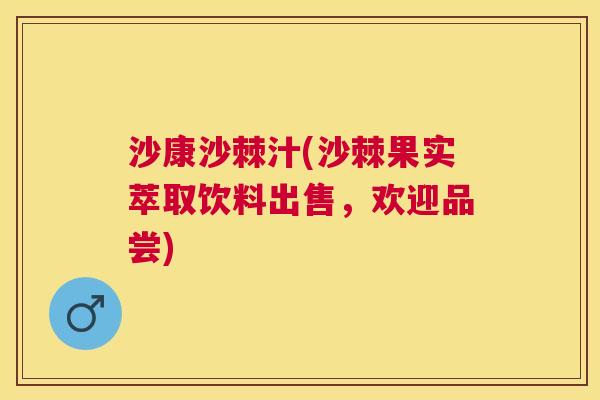 沙康沙棘汁(沙棘果实萃取饮料出售，欢迎品尝)
