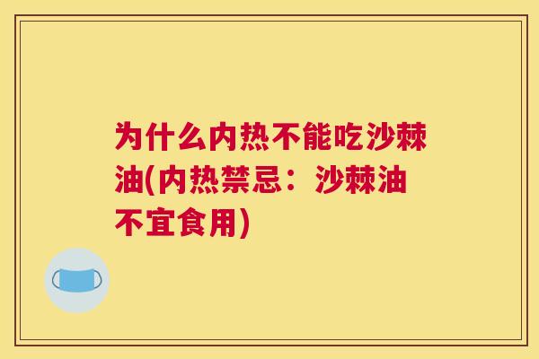 为什么内热不能吃沙棘油(内热禁忌：沙棘油不宜食用)