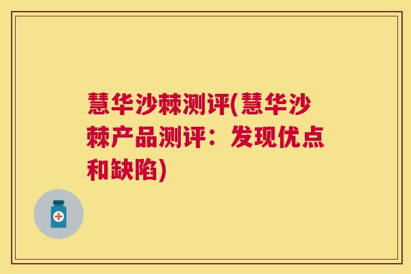 慧华沙棘测评(慧华沙棘产品测评：发现优点和缺陷)