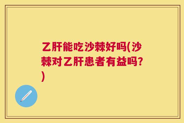 乙肝能吃沙棘好吗(沙棘对乙肝患者有益吗？)