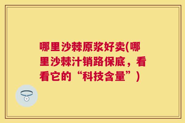哪里沙棘原浆好卖(哪里沙棘汁销路保底，看看它的“科技含量”)
