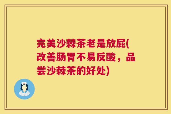 完美沙棘茶老是放屁(改善肠胃不易反酸，品尝沙棘茶的好处)