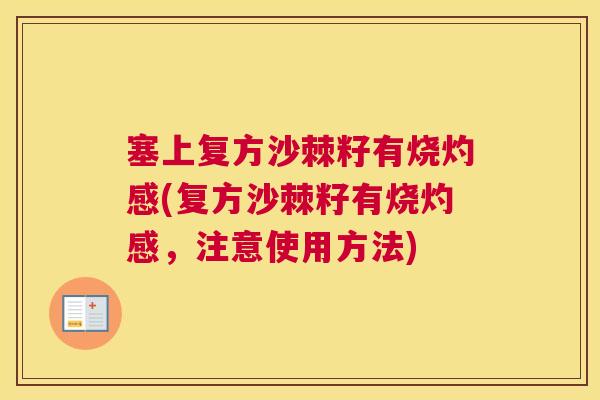 塞上复方沙棘籽有烧灼感(复方沙棘籽有烧灼感，注意使用方法)