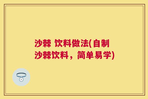 沙棘 饮料做法(自制沙棘饮料，简单易学)