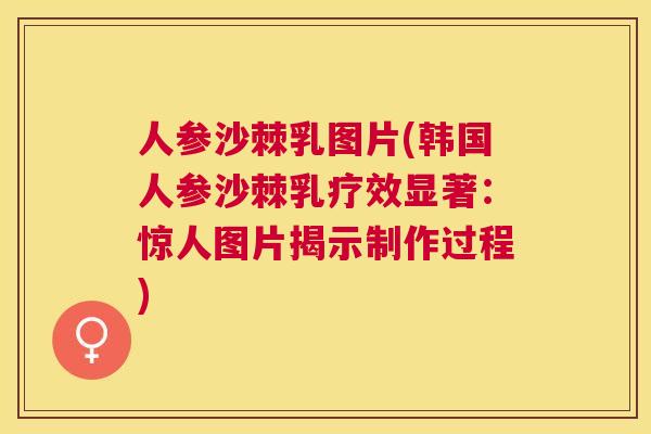 人参沙棘乳图片(韩国人参沙棘乳疗效显著：惊人图片揭示制作过程)