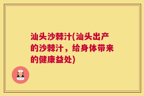 汕头沙棘汁(汕头出产的沙棘汁，给身体带来的健康益处)