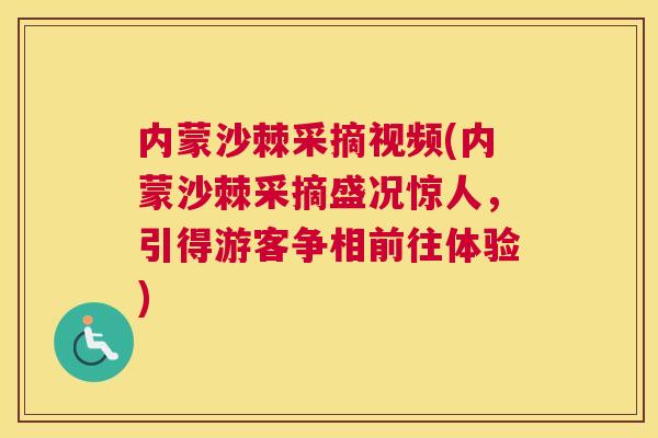 内蒙沙棘采摘视频(内蒙沙棘采摘盛况惊人，引得游客争相前往体验)
