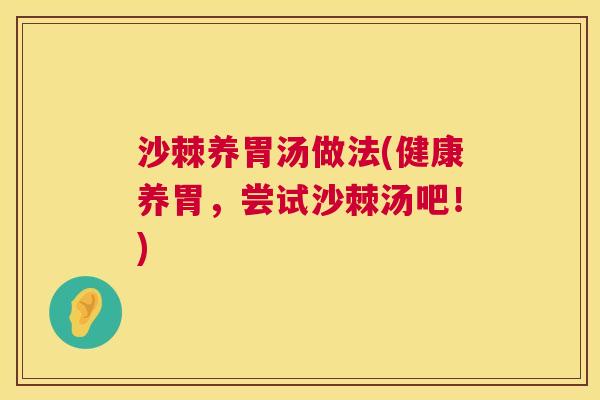 沙棘养胃汤做法(健康养胃，尝试沙棘汤吧！)