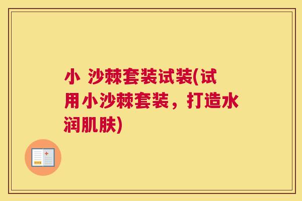 小 沙棘套装试装(试用小沙棘套装，打造水润肌肤)