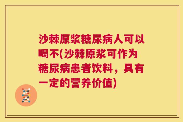 沙棘原浆糖尿病人可以喝不(沙棘原浆可作为糖尿病患者饮料，具有一定的营养价值)