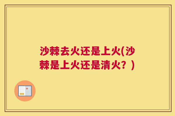 沙棘去火还是上火(沙棘是上火还是清火？)
