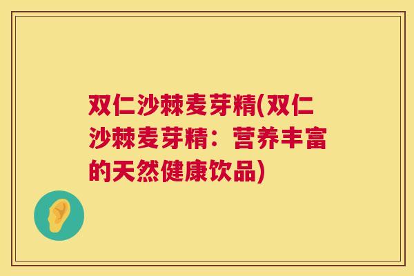 双仁沙棘麦芽精(双仁沙棘麦芽精：营养丰富的天然健康饮品)