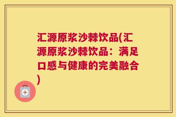 汇源原浆沙棘饮品(汇源原浆沙棘饮品：满足口感与健康的完美融合)