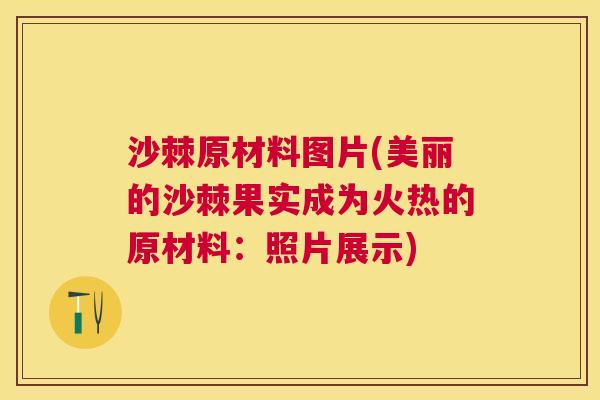 沙棘原材料图片(美丽的沙棘果实成为火热的原材料：照片展示)