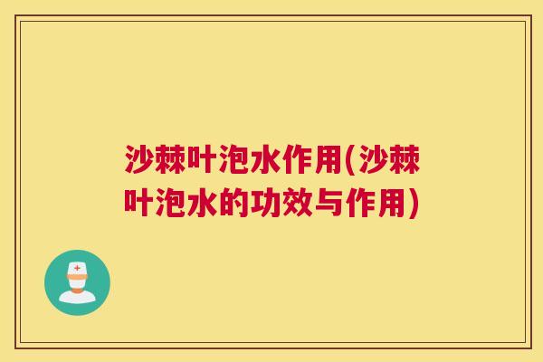 沙棘叶泡水作用(沙棘叶泡水的功效与作用)