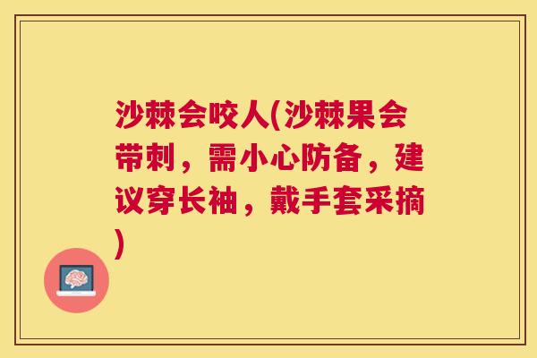沙棘会咬人(沙棘果会带刺，需小心防备，建议穿长袖，戴手套采摘)