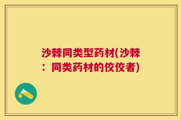 沙棘同类型药材(沙棘：同类药材的佼佼者)