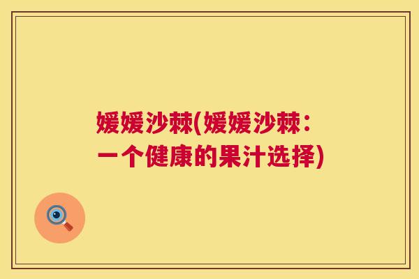 媛媛沙棘(媛媛沙棘：一个健康的果汁选择)