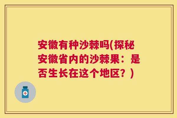 安徽有种沙棘吗(探秘安徽省内的沙棘果：是否生长在这个地区？)