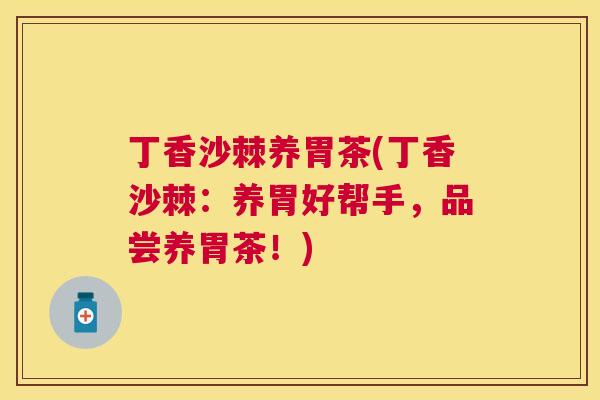 丁香沙棘养胃茶(丁香沙棘：养胃好帮手，品尝养胃茶！)