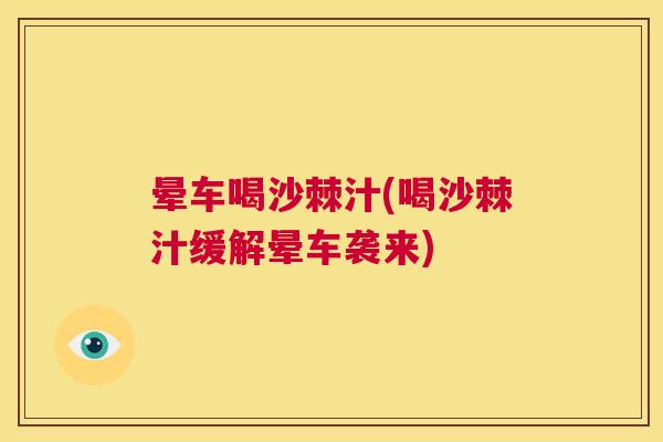 晕车喝沙棘汁(喝沙棘汁缓解晕车袭来)