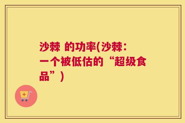 沙棘 的功率(沙棘：一个被低估的“超级食品”)