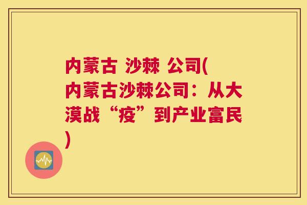 内蒙古 沙棘 公司(内蒙古沙棘公司：从大漠战“疫”到产业富民)