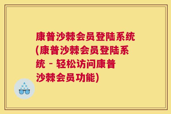 康普沙棘会员登陆系统(康普沙棘会员登陆系统 - 轻松访问康普沙棘会员功能)