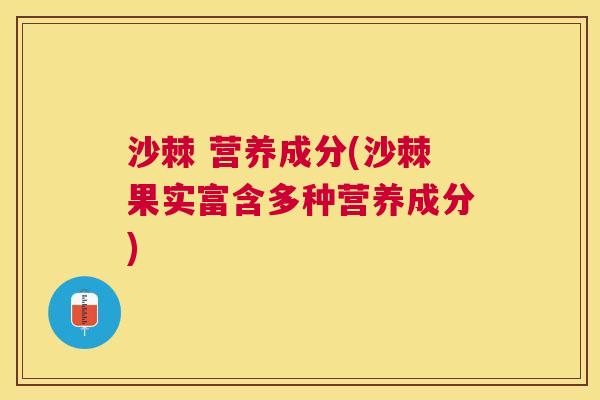 沙棘 营养成分(沙棘果实富含多种营养成分)